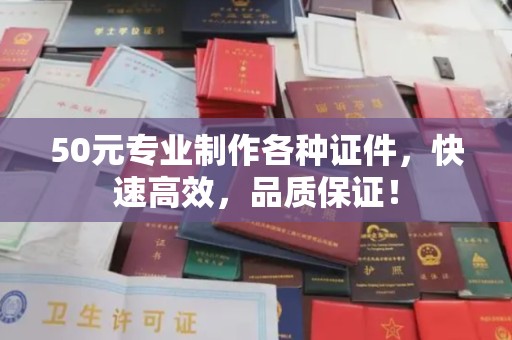 宜春50元专业制作各种证件，快速高效，品质保证！