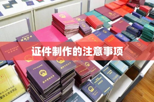 宜春证件制作的注意事项