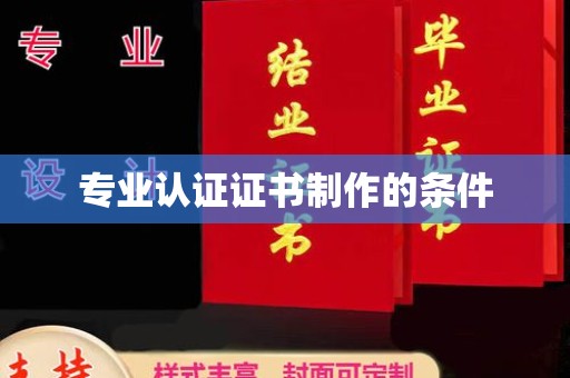 宜春专业认证证书制作的条件