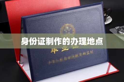 宜春身份证制作的办理地点