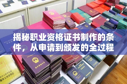 宜春揭秘职业资格证书制作的条件，从申请到颁发的全过程