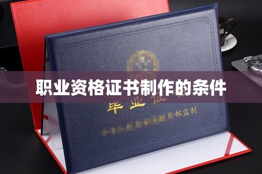 宜春职业资格证书制作的条件