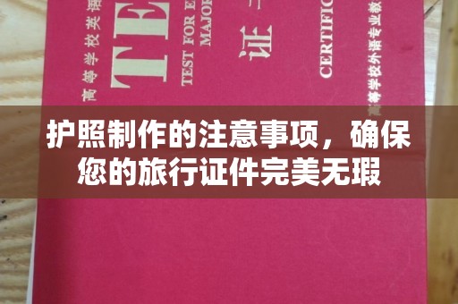宜春护照制作的注意事项，确保您的旅行证件完美无瑕