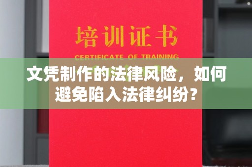 宜春文凭制作的法律风险，如何避免陷入法律纠纷？