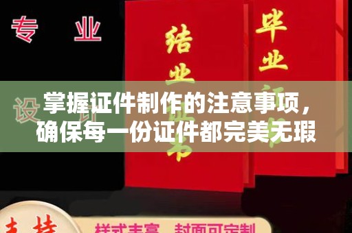 宜春掌握证件制作的注意事项，确保每一份证件都完美无瑕