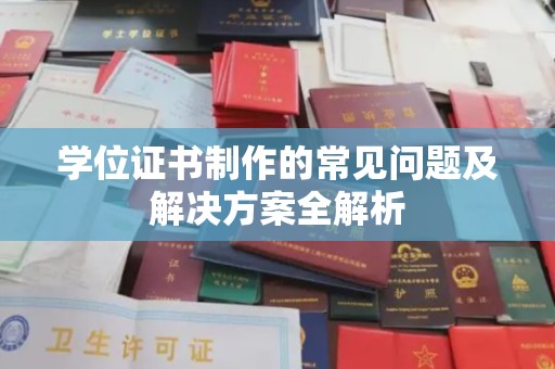 宜春学位证书制作的常见问题及解决方案全解析