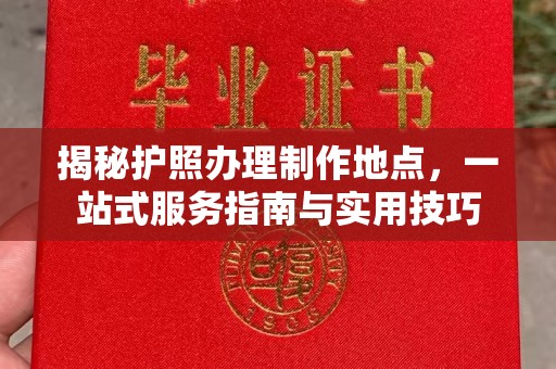 宜春揭秘护照办理制作地点，一站式服务指南与实用技巧
