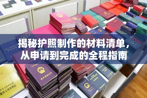 宜春揭秘护照制作的材料清单，从申请到完成的全程指南
