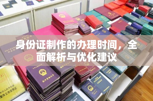 宜春身份证制作的办理时间，全面解析与优化建议