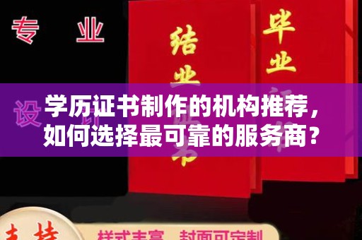 宜春学历证书制作的机构推荐，如何选择最可靠的服务商？