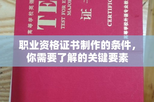 宜春职业资格证书制作的条件，你需要了解的关键要素