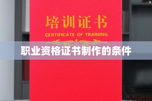 宜春职业资格证书制作的条件