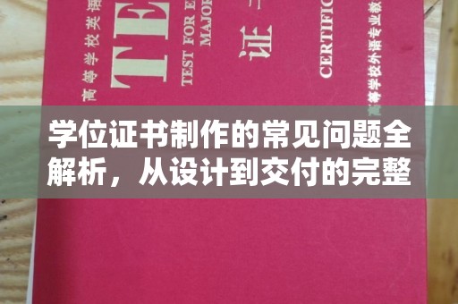 宜春学位证书制作的常见问题全解析，从设计到交付的完整指南