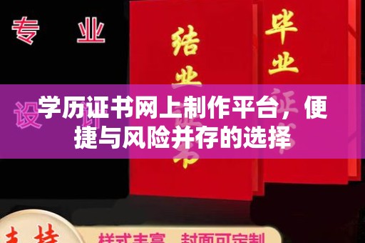 宜春学历证书网上制作平台，便捷与风险并存的选择