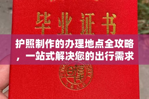 宜春护照制作的办理地点全攻略，一站式解决您的出行需求