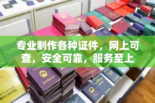 宜春专业制作各种证件，网上可查，安全可靠，服务至上